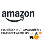 FBAで売上アップ！Amazon販売でFBAを活用する5つのコツ